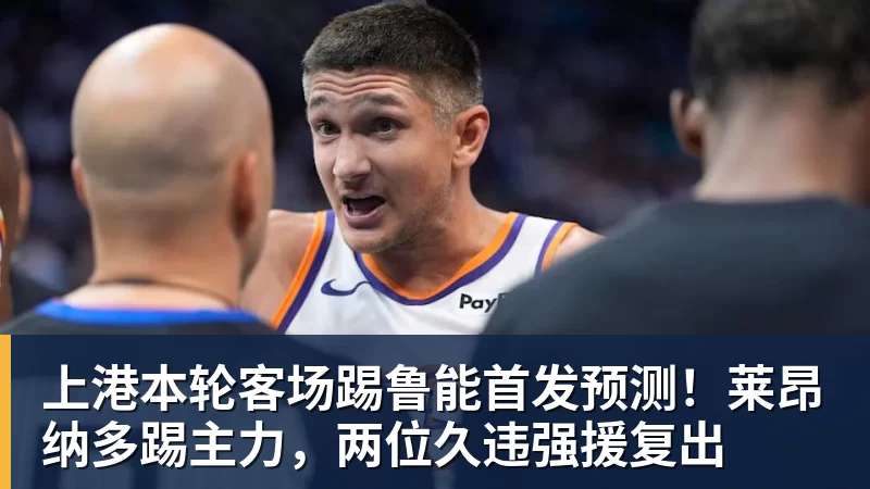 上港本轮客场踢鲁能首发预测!莱昂纳多踢主力,两位久违强援复出